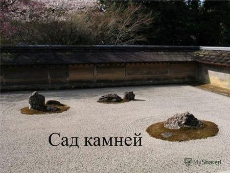Сад камней Сад, по мнению японских садовников, должен отражать идеальное представление о красоте природы. Отправной точкой формирования сада камней является.