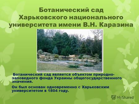 Ботанический сад Харьковского национального университета имени В.Н. Каразина Ботанический сад является объектом природно- заповедного фонда Украины общегосударственного.