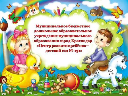 Муниципальное бюджетное дошкольное образовательное учреждение муниципального образования город Краснодар «Центр развития ребёнка детский сад 131» детский.