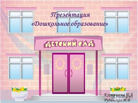 Презентация «Дошкольное образование» Курамшина И.А Рудинская И.В.
