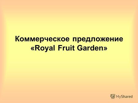 Коммерческое предложение «Royal Fruit Garden». О компании Компания «Роял Фрут Гарден» основана в 2000 году, основным видом деятельности является производство.
