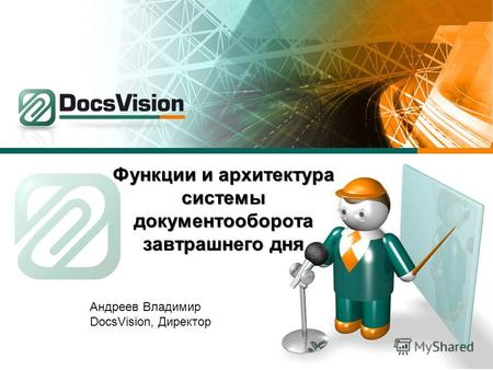 Функции и архитектура системы документооборота завтрашнего дня Андреев Владимир DocsVision, Директор.