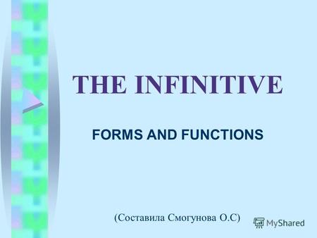 THE INFINITIVE FORMS AND FUNCTIONS (Составила Смогунова О.С)