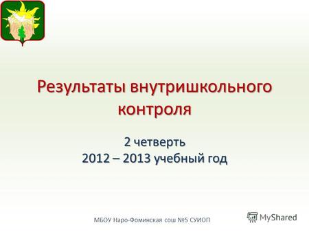 МБОУ Наро-Фоминская сош 5 СУИОП Результаты внутришкольного контроля 2 четверть 2012 – 2013 учебный год.