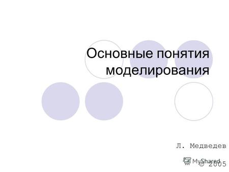 Основные понятия моделирования Л. Медведев © 2005.