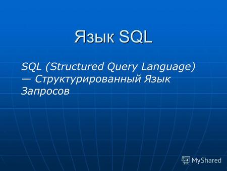 Язык SQL SQL (Structured Query Language) Структурированный Язык Запросов.