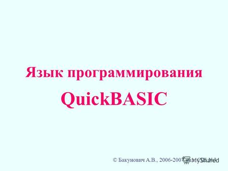 Язык программирования QuickBASIC © Бакунович А.В., 2006-2007 уч.г. СШ 3.