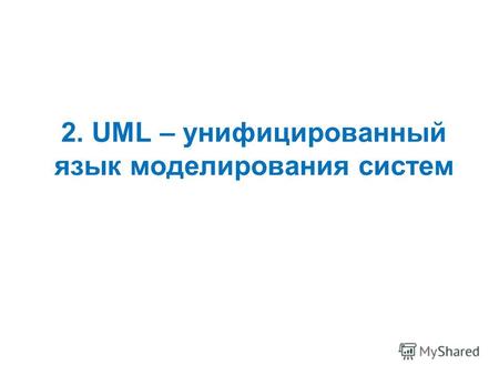 2. UML – унифицированный язык моделирования систем.