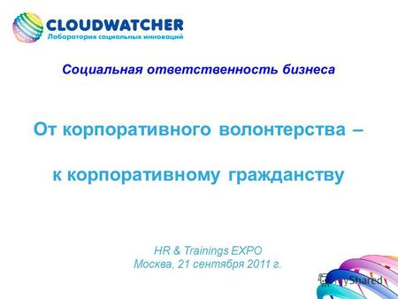 От корпоративного волонтерства – к корпоративному гражданству HR & Trainings EXPO Москва, 21 сентября 2011 г. Социальная ответственность бизнеса.