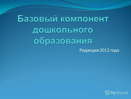 Редакция 2012 года. Базовый компонент дошкольного образования – это Государственный стандарт дошкольного образования Украины.