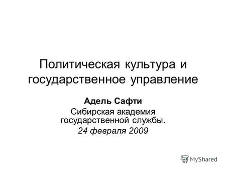 Политическая культура и государственное управление Адель Сафти Сибирская академия государственной службы. 24 февраля 2009.
