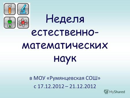 Неделя естественно- математических наук в МОУ «Румянцевская СОШ» с 17.12.2012 – 21.12.2012.