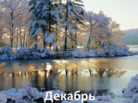 Декабрь Первый месяц зимы получил в народе название Студенец, от слова «стужа», которая приходит именно в декабре. В декабре могут быть как морозы, так.