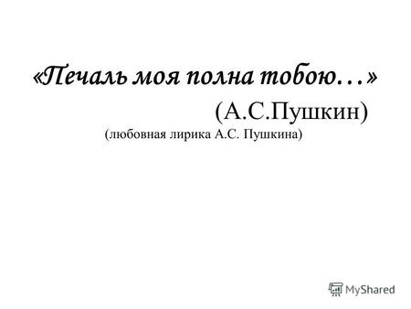 «Печаль моя полна тобою…» (А.С.Пушкин) (любовная лирика А.С. Пушкина)