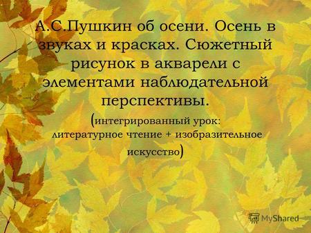 А.С.Пушкин об осени. Осень в звуках и красках. Сюжетный рисунок в акварели с элементами наблюдательной перспективы. ( интегрированный урок: литературное.