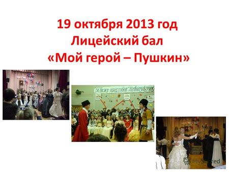 19 октября 2013 год Лицейский бал «Мой герой – Пушкин»