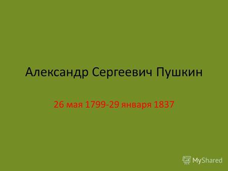 Александр Сергеевич Пушкин 26 мая 1799-29 января 1837.