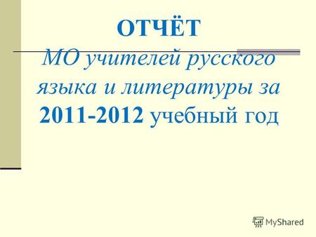 ОТЧЁТ МО учителей русского языка и литературы за 2011-2012 учебный год.