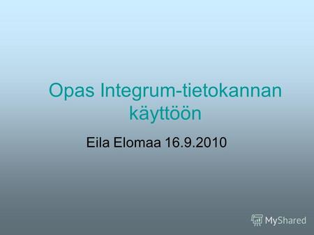 Opas Integrum-tietokannan käyttöön Eila Elomaa 16.9.2010.