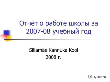 Отчёт о работе школы за 2007-08 учебный год Sillamäe Kannuka Kool 2008 г.
