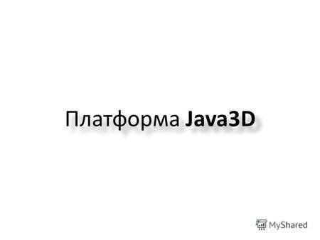 Платформа Java3D. Источники информации Мы будем использовать следующие источники иформации: 1. и иже с ним 2.j3d tutorial (!) 3.j3d.