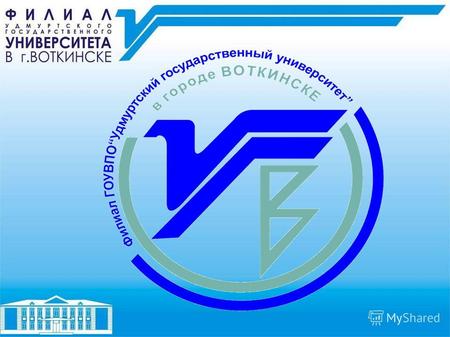 Историческая справка В 1998 году в Воткинске открылось Представительство УдГУ. 10 апреля 2000г,в соответствии с Приказом Министерства образования РФ,