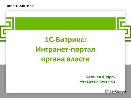 1С-Битрикс: Интранет-портал органа власти Сазонов Андрей менеджер проектов.