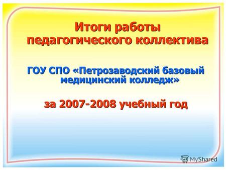 Итоги работы педагогического коллектива ГОУ СПО «Петрозаводский базовый медицинский колледж» за 2007-2008 учебный год.