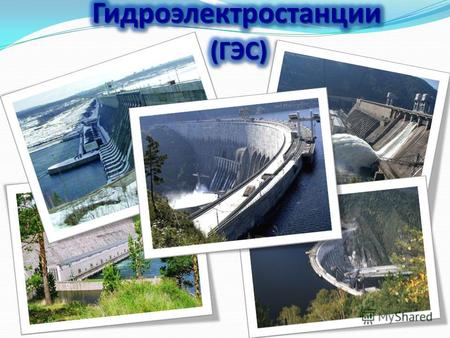 Гидроэлектростанция (ГЭС) Около 23% электроэнергии во всем мире вырабатывают ГЭС. Они преобразуют кинетическую энергию падающей воды в механическую энергию.