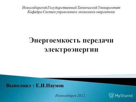 Выполнил : Е.И.Наумов Новосибирский Государственный Технический Университет Кафедра Систем управления и экономики энергетики Новосибирск 2012.