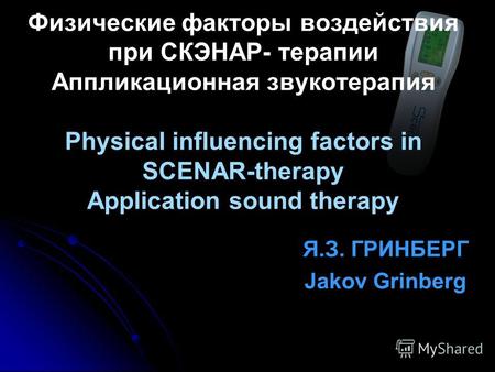 Я.З. ГРИНБЕРГ Jakov Grinberg Физические факторы воздействия при СКЭНАР- терапии Аппликационная звукотерапия Physical influencing factors in SCENAR-therapy.