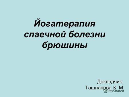 Йогатерапия спаечной болезни брюшины Докладчик: Ташланова К. М.