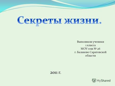 Выполнили ученики 1 класса МОУ сош 26 г. Балаково Саратовской области 2011 г.
