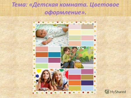 Тема: «Детская комната. Цветовое оформление».. Главные принципы при цветовом решении для детской комнаты. Ориентироваться на возраст ребёнка. Индивидуально.