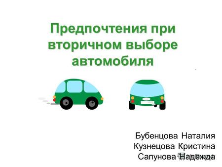 Предпочтения при вторичном выборе автомобиля Бубенцова Наталия Кузнецова Кристина Сапунова Надежда.