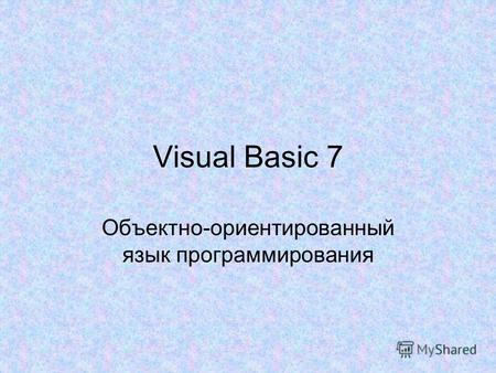 Visual Basic 7 Объектно-ориентированный язык программирования.