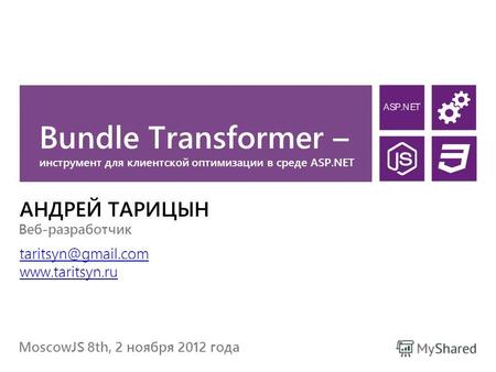 Bundle Transformer – инструмент для клиентской оптимизации в среде ASP.NET АНДРЕЙ ТАРИЦЫН taritsyn@gmail.com www.taritsyn.ru MoscowJS 8th, 2 ноября 2012.