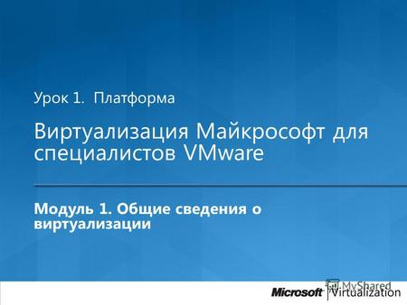 Урок 1. Платформа Виртуализация Майкрософт для специалистов VMware Модуль 1. Общие сведения о виртуализации.