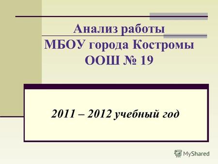 Анализ работы МБОУ города Костромы ООШ 19 2011 – 2012 учебный год.