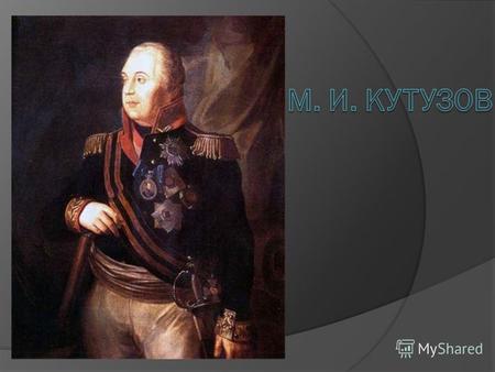 Михаил Илларионович Кутузов 5 сентября 1745 16 апреля 1813 Полководец и дипломат, ученик и сподвижник А. В. Суворова, генерал-фельдмаршал, светлейший.