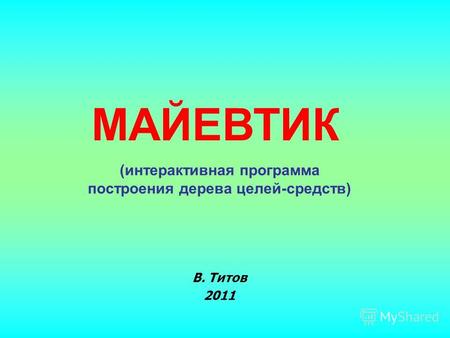 В. Титов 2011 МАЙЕВТИК (интерактивная программа построения дерева целей-средств)