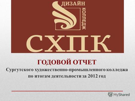 ГОДОВОЙ ОТЧЕТ Сургутского художественно-промышленного колледжа по итогам деятельности за 2012 год.
