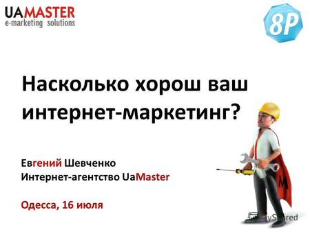 Насколько хорош ваш интернет-маркетинг? Евгений Шевченко Интернет-агентство UaMaster Одесса, 16 июля.