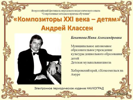 «Композиторы XXI века – детям» Андрей Классен Бекетова Нина Александровна Муниципальное автономное образовательное учреждение культуры дошкольного образования.