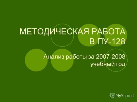 МЕТОДИЧЕСКАЯ РАБОТА В ПУ-128 Анализ работы за 2007-2008 учебный год.