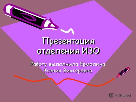 Презентация отделения ИЗО Работу выполнила Ермолина Ксения Викторовна.