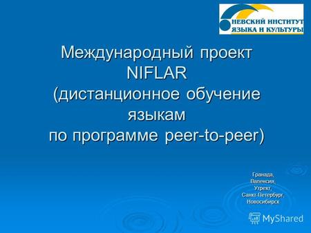 Международный проект NIFLAR (дистанционное обучение языкам по программе peer-to-peer) Гранада,Валенсия,Утрехт,Санкт-Петербург,Новосибирск.