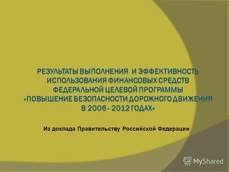 Из доклада Правительству Российской Федерации. ПРИЛОЖЕНИЯ 1 и 2 к федеральной целевой программе «Повышение безопасности дорожного движения в 2006 - 2012.