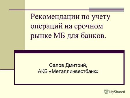 Рекомендации по учету операций на срочном рынке МБ для банков. Салов Дмитрий, АКБ «Металлинвестбанк»