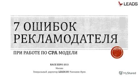 ПРИ РАБОТЕ ПО CPA МОДЕЛИ RACE EXPO 2013 Москва Генеральный директор LEADS.SU Рахманов Ирек.